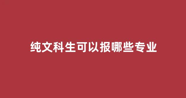 纯文科生可以报哪些专业