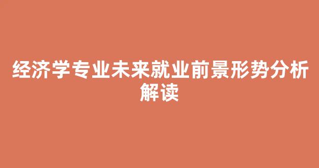 经济学专业未来就业前景形势分析解读