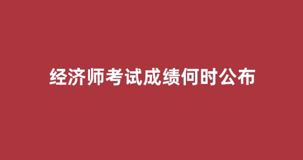 经济师考试成绩何时公布