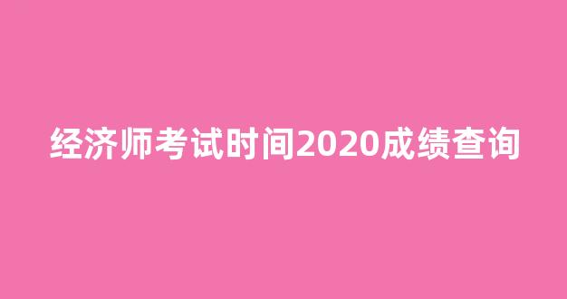 经济师考试时间2020成绩查询