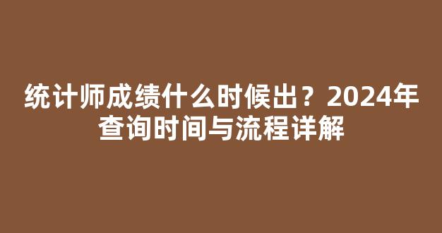 <b>统计师成绩什么时候出？2024年查询时间与流程详解</b>