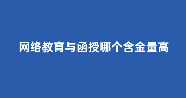 网络教育与函授哪个含金量高