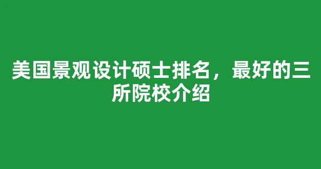 美国景观设计硕士排名，最好的三所院校介绍