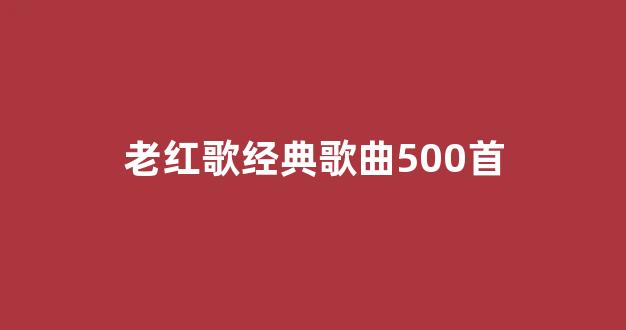 老红歌经典歌曲500首