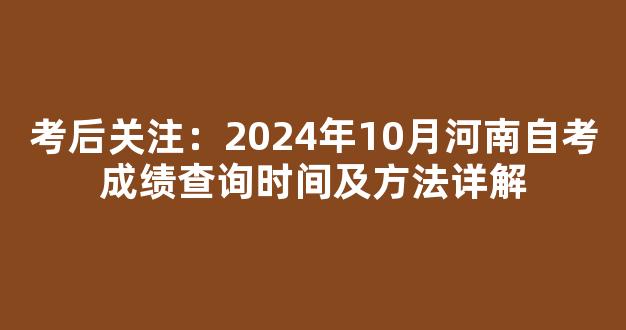 考后关注：2024年10月河南自考成绩查询时间及方法详解