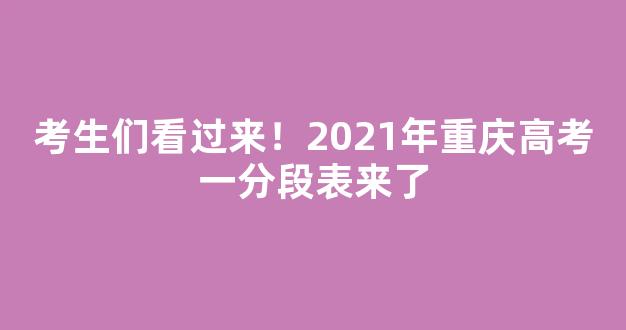 考生们看过来！2021年重庆高考一分段表来了