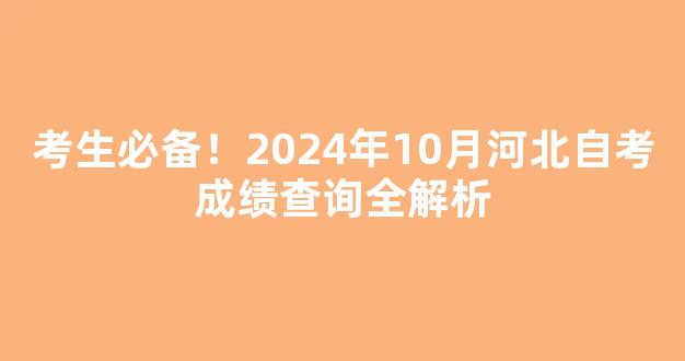 考生必备！2024年10月河北自考成绩查询全解析