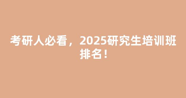 考研人必看，2025研究生培训班排名！