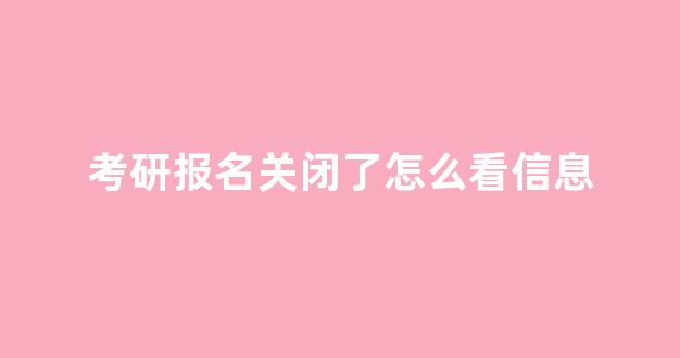 考研报名关闭了怎么看信息