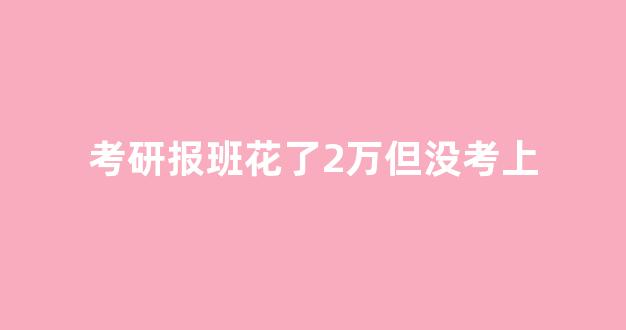 考研报班花了2万但没考上