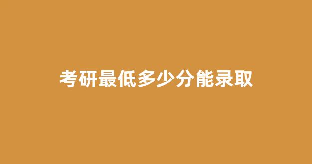 考研最低多少分能录取