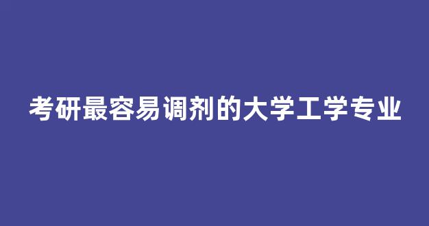 考研最容易调剂的大学工学专业