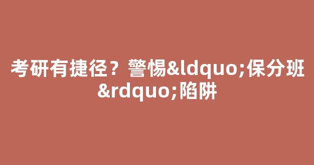 <b>考研有捷径？警惕“保分班”陷阱</b>