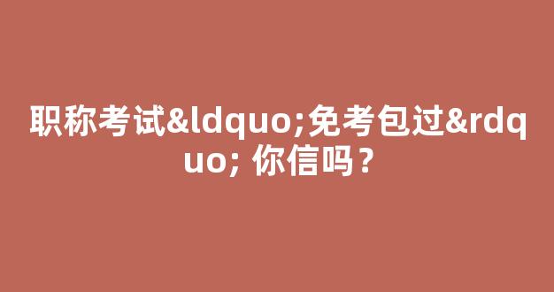 职称考试“免考包过” 你信吗？