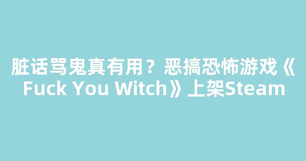 <b>脏话骂鬼真有用？恶搞恐怖游戏《Fuck You Witch》上架Steam</b>