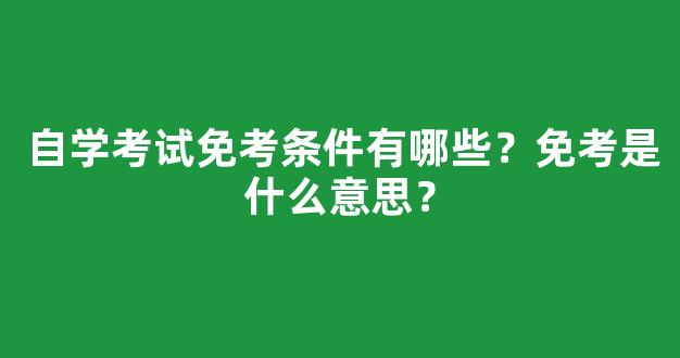 自学考试免考条件有哪些？免考是什么意思？