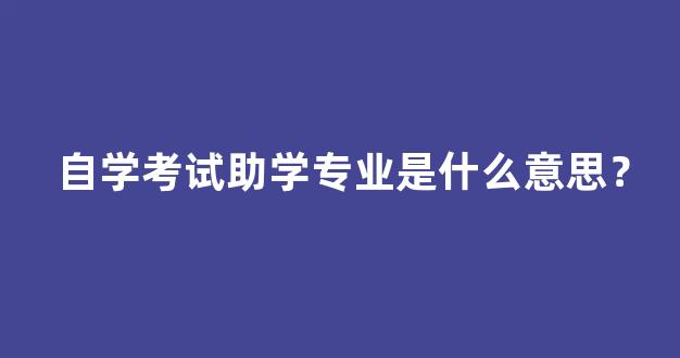 自学考试助学专业是什么意思？