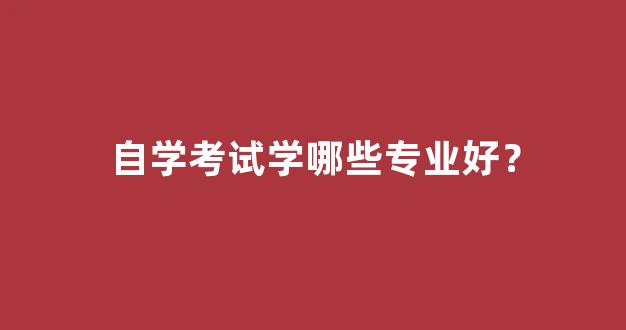 <b>自学考试学哪些专业好？</b>