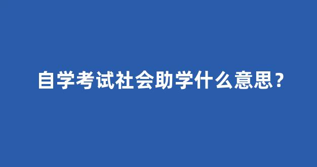 自学考试社会助学什么意思？