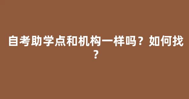 自考助学点和机构一样吗？如何找？