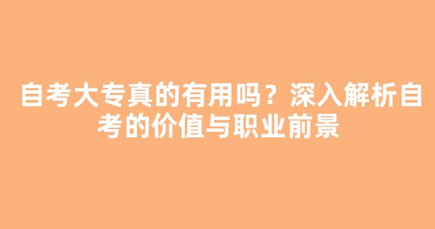 自考大专真的有用吗？深入解析自考的价值与职业前景