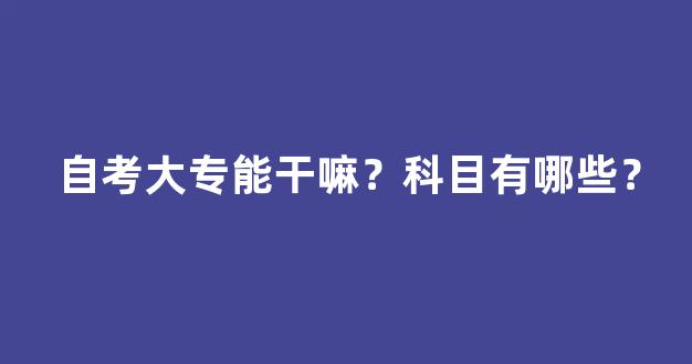 自考大专能干嘛？科目有哪些？