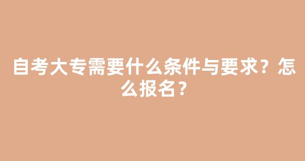 自考大专需要什么条件与要求？怎么报名？