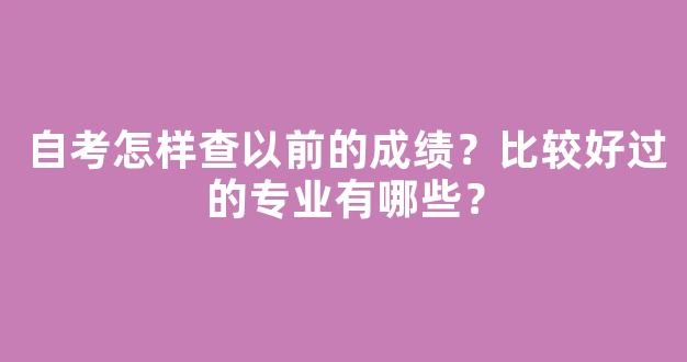 自考怎样查以前的成绩？比较好过的专业有哪些？