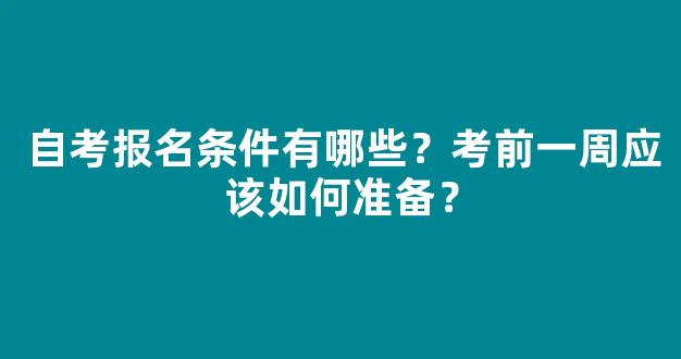 自考报名条件有哪些？考前一周应该如何准备？