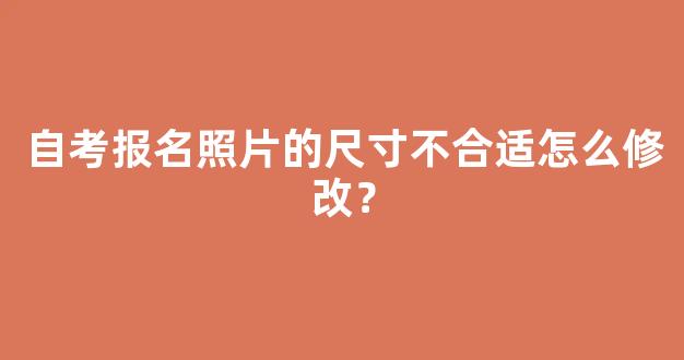 自考报名照片的尺寸不合适怎么修改？