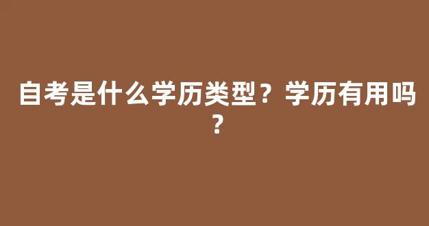 自考是什么学历类型？学历有用吗？