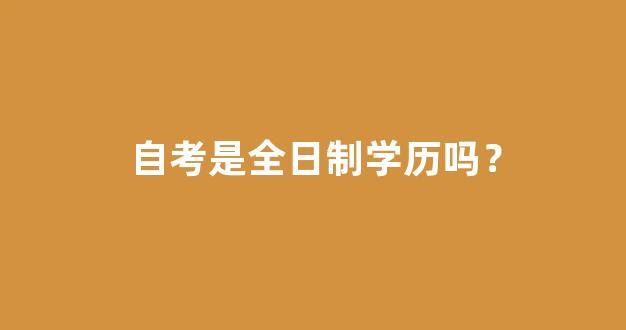 自考是全日制学历吗？