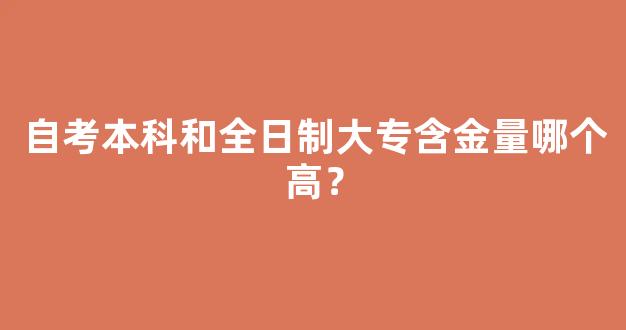 自考本科和全日制大专含金量哪个高？