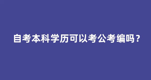 自考本科学历可以考公考编吗？