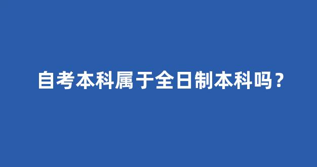 自考本科属于全日制本科吗？