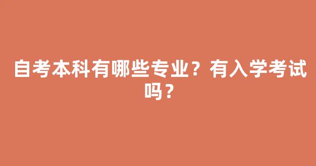 自考本科有哪些专业？有入学考试吗？