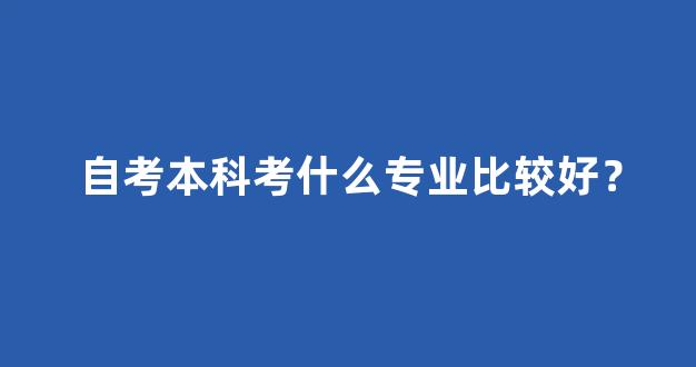 自考本科考什么专业比较好？