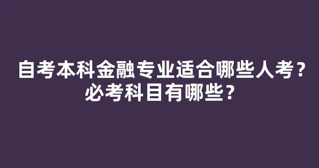 自考本科金融专业适合哪些人考？必考科目有哪些？