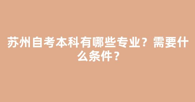 苏州自考本科有哪些专业？需要什么条件？