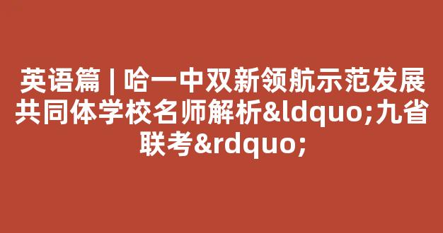 英语篇 | 哈一中双新领航示范发展共同体学校名师解析“九省联考”