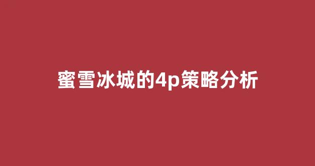 <b>蜜雪冰城的4p策略分析</b>