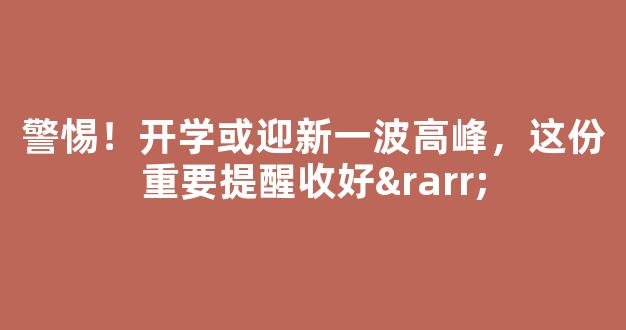 警惕！开学或迎新一波高峰，这份重要提醒收好→