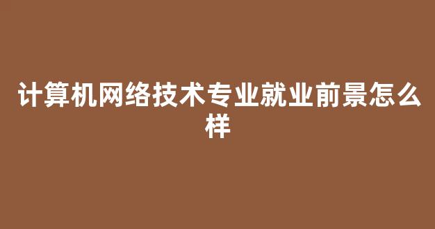 计算机网络技术专业就业前景怎么样