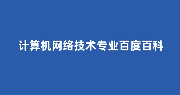 计算机网络技术专业百度百科