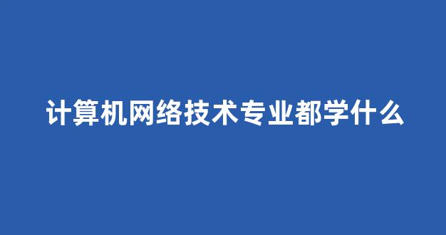 计算机网络技术专业都学什么