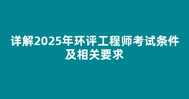 详解2025年环评工程师考试条件及相关要求