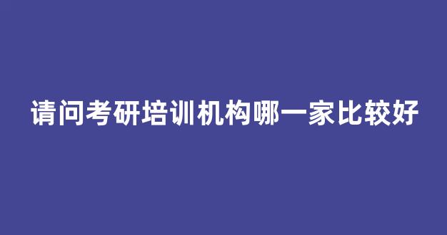 请问考研培训机构哪一家比较好