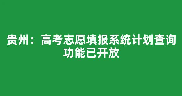 贵州：高考志愿填报系统计划查询功能已开放