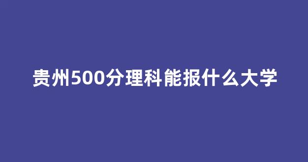 贵州500分理科能报什么大学