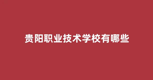 贵阳职业技术学校有哪些